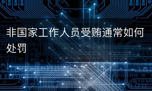 非国家工作人员受贿通常如何处罚