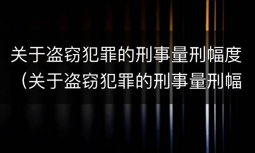 关于盗窃犯罪的刑事量刑幅度（关于盗窃犯罪的刑事量刑幅度是多少）