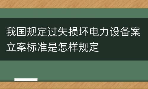 我国规定过失损坏电力设备案立案标准是怎样规定