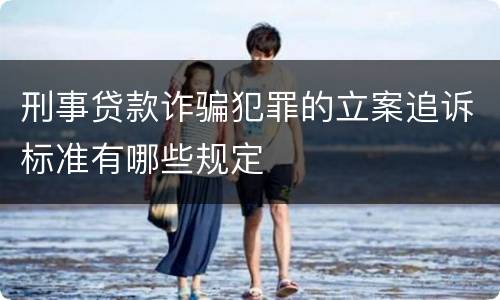 刑事贷款诈骗犯罪的立案追诉标准有哪些规定