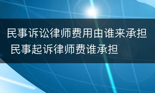 民事诉讼律师费用由谁来承担 民事起诉律师费谁承担