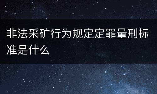 非法采矿行为规定定罪量刑标准是什么