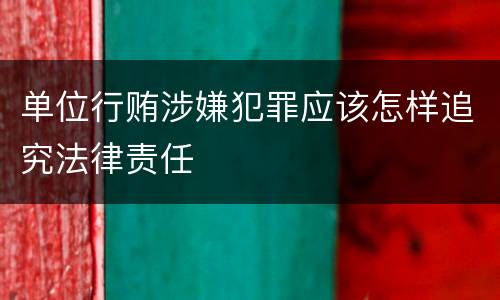 单位行贿涉嫌犯罪应该怎样追究法律责任