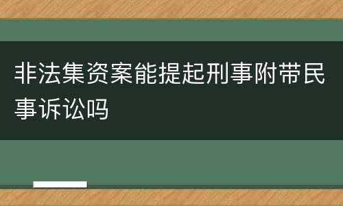 非法集资案能提起刑事附带民事诉讼吗