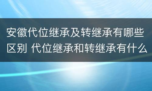安徽代位继承及转继承有哪些区别 代位继承和转继承有什么区别
