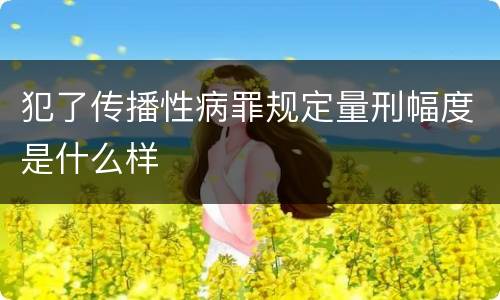 犯了传播性病罪规定量刑幅度是什么样