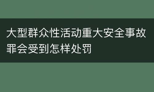 大型群众性活动重大安全事故罪会受到怎样处罚