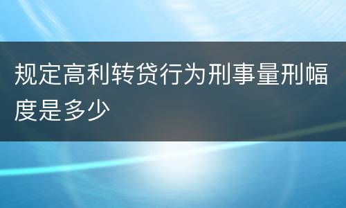 规定高利转贷行为刑事量刑幅度是多少