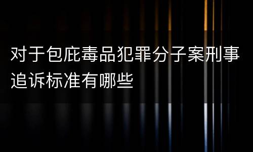 对于包庇毒品犯罪分子案刑事追诉标准有哪些