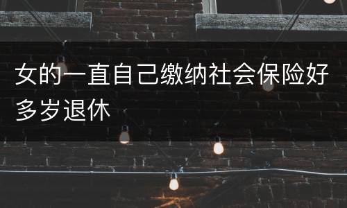 女的一直自己缴纳社会保险好多岁退休