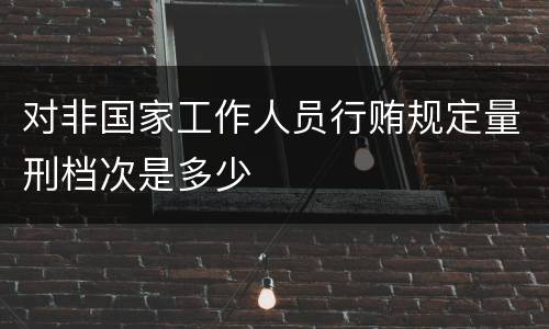 对非国家工作人员行贿规定量刑档次是多少