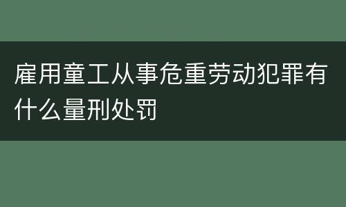 雇用童工从事危重劳动犯罪有什么量刑处罚