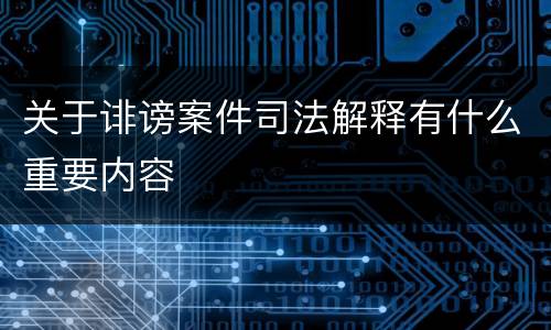 关于诽谤案件司法解释有什么重要内容