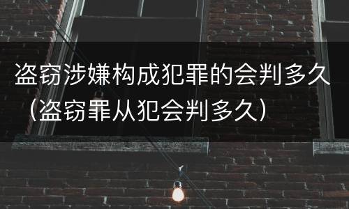 盗窃涉嫌构成犯罪的会判多久（盗窃罪从犯会判多久）