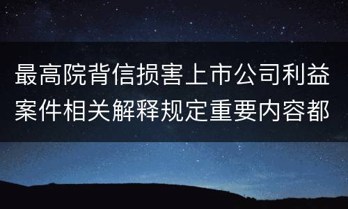 最高院背信损害上市公司利益案件相关解释规定重要内容都有哪些