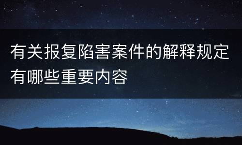 有关报复陷害案件的解释规定有哪些重要内容
