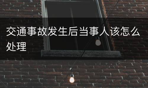 交通事故发生后当事人该怎么处理