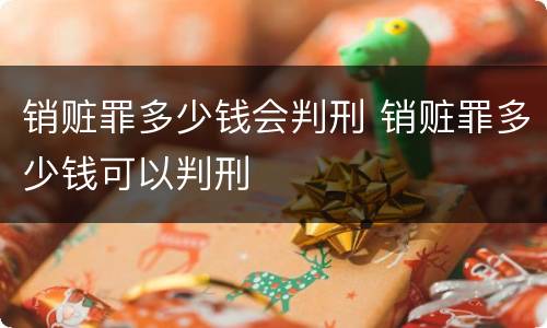 销赃罪多少钱会判刑 销赃罪多少钱可以判刑
