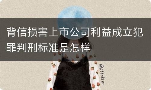 背信损害上市公司利益成立犯罪判刑标准是怎样