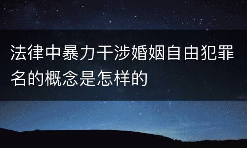 法律中暴力干涉婚姻自由犯罪名的概念是怎样的