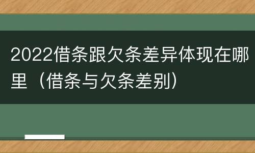 2022借条跟欠条差异体现在哪里（借条与欠条差别）