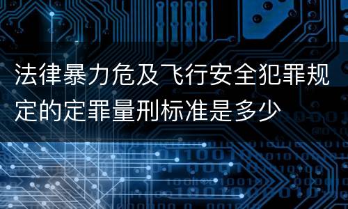法律暴力危及飞行安全犯罪规定的定罪量刑标准是多少