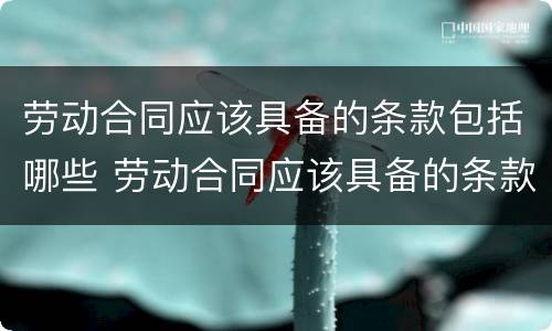 劳动合同应该具备的条款包括哪些 劳动合同应该具备的条款包括哪些要素
