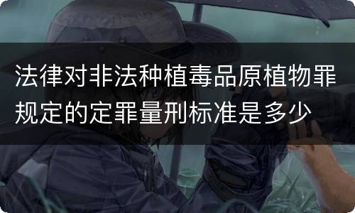 法律对非法种植毒品原植物罪规定的定罪量刑标准是多少