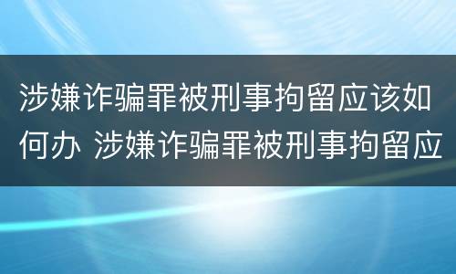 涉嫌诈骗罪被刑事拘留应该如何办 涉嫌诈骗罪被刑事拘留应该如何办案