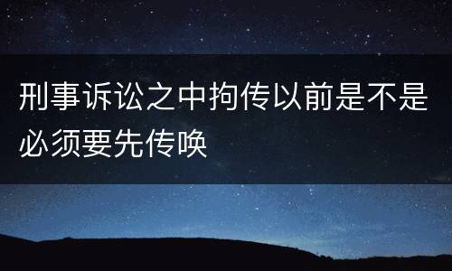 刑事诉讼之中拘传以前是不是必须要先传唤