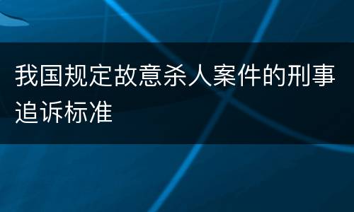 我国规定故意杀人案件的刑事追诉标准