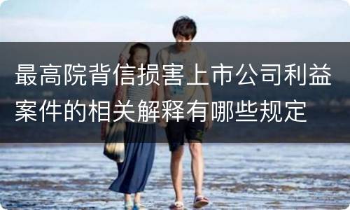 最高院背信损害上市公司利益案件的相关解释有哪些规定