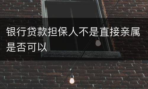 银行贷款担保人不是直接亲属是否可以