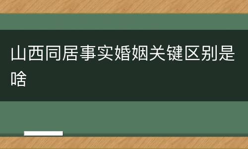 山西同居事实婚姻关键区别是啥