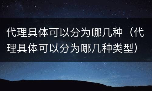 代理具体可以分为哪几种（代理具体可以分为哪几种类型）