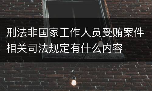 刑法非国家工作人员受贿案件相关司法规定有什么内容