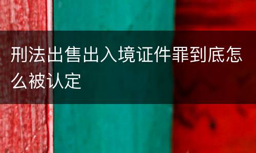 刑法出售出入境证件罪到底怎么被认定
