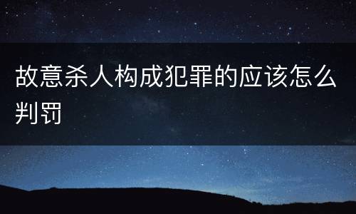 故意杀人构成犯罪的应该怎么判罚