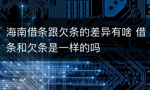 海南借条跟欠条的差异有啥 借条和欠条是一样的吗