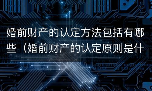 婚前财产的认定方法包括有哪些（婚前财产的认定原则是什么）
