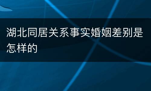 湖北同居关系事实婚姻差别是怎样的
