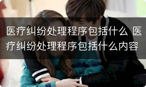医疗纠纷处理程序包括什么 医疗纠纷处理程序包括什么内容