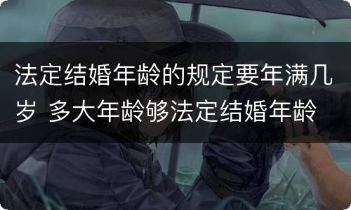 法定结婚年龄的规定要年满几岁 多大年龄够法定结婚年龄