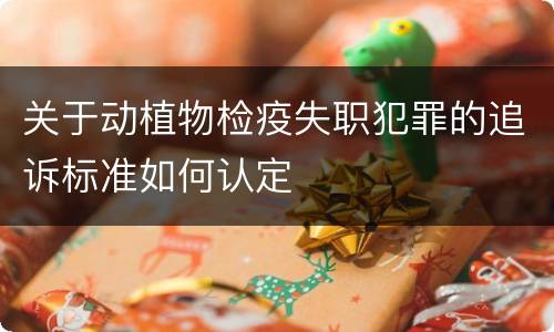 关于动植物检疫失职犯罪的追诉标准如何认定