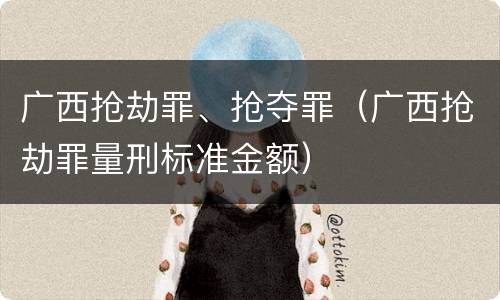 广西抢劫罪、抢夺罪（广西抢劫罪量刑标准金额）