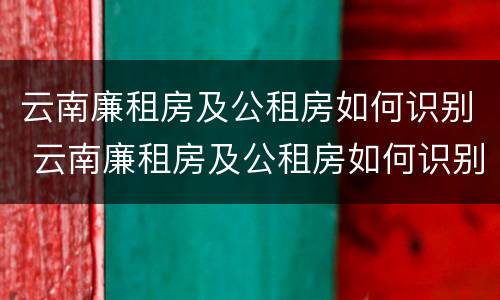 云南廉租房及公租房如何识别 云南廉租房及公租房如何识别信息
