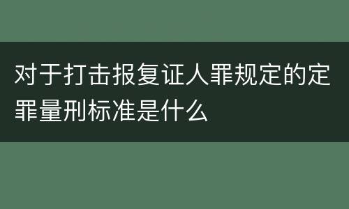对于打击报复证人罪规定的定罪量刑标准是什么