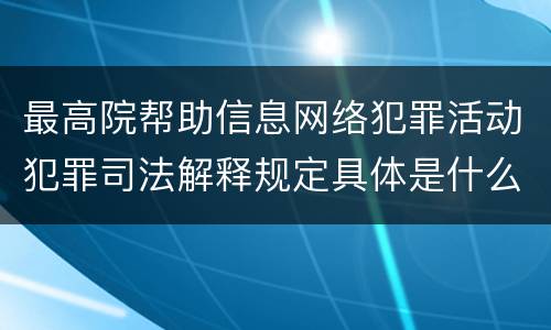 最高院帮助信息网络犯罪活动犯罪司法解释规定具体是什么主要内容