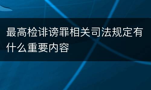 最高检诽谤罪相关司法规定有什么重要内容