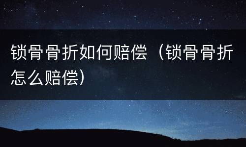 锁骨骨折如何赔偿（锁骨骨折怎么赔偿）